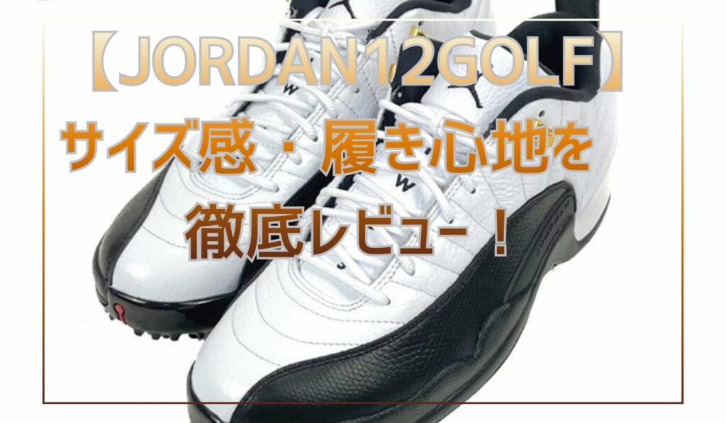 ジョーダン12ゴルフシューズ徹底レビュー！サイズ感・履き心地・評判と